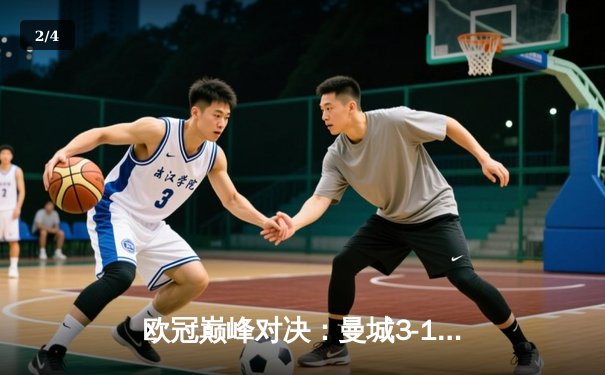 欧冠巅峰对决：曼城3-1逆转皇马，哈兰德双响锁定决赛门票 - 2