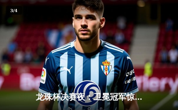 龙珠杯决赛夜：卫冕冠军惊天逆转，新星闪耀点球大战 - 3