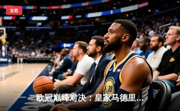 欧冠巅峰对决：皇家马德里加时鏖战3-2逆转拜仁，第15座圣杯照亮伯纳乌