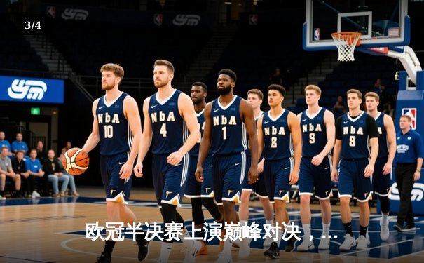 欧冠半决赛上演巅峰对决，银河战舰3:2险胜蓝月亮晋级决赛 - 3