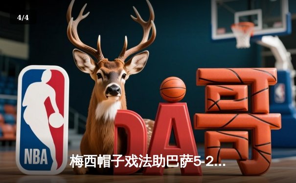 梅西帽子戏法助巴萨5-2大胜皇马，西甲天王山之战精彩纷呈 - 4