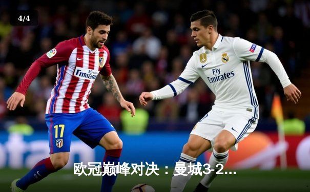 欧冠巅峰对决：曼城3-2逆转拜仁，哈兰德双响锁定胜局 - 4