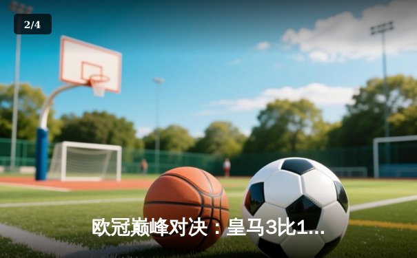 欧冠巅峰对决：皇马3比1逆转曼城，维尼修斯双响闪耀伯纳乌 - 2