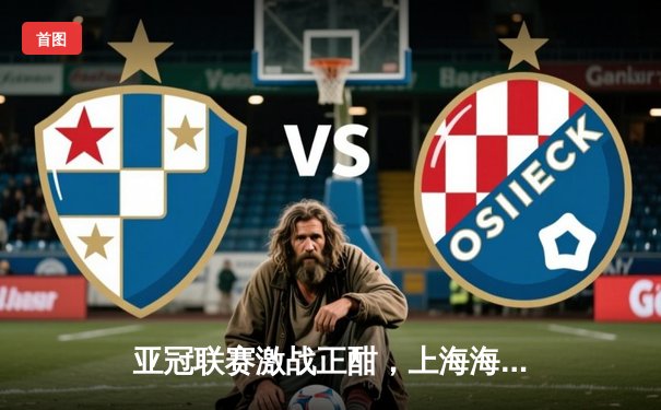 亚冠联赛激战正酣，上海海港3-2力克全北现代，武磊梅开二度闪耀全场