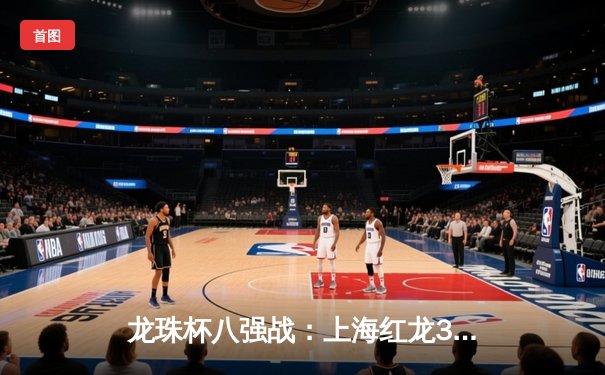 龙珠杯八强战：上海红龙3-2险胜广州猛虎，赵睿梅开二度绝杀晋级