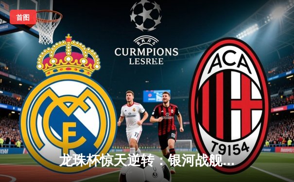 龙珠杯惊天逆转：银河战舰3-2绝杀红魔，李明加时赛一锤定音