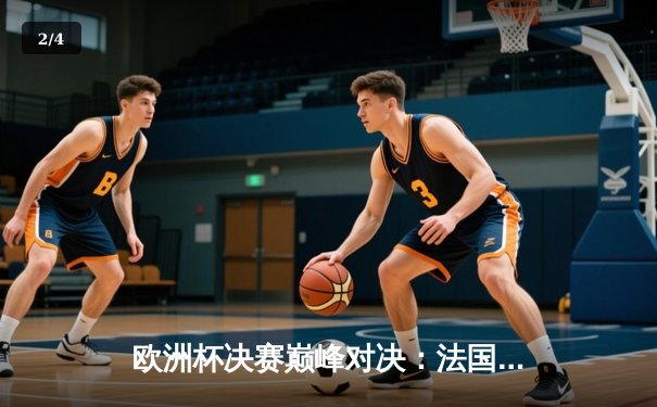 欧洲杯决赛巅峰对决：法国加时绝杀西班牙夺冠，姆巴佩帽子戏法封神 - 2