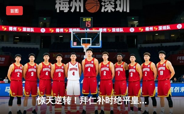 惊天逆转！拜仁补时绝平皇马 维尼修斯双响凯恩点射救主