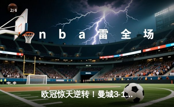欧冠惊天逆转！曼城3-1皇马总分6-5晋级决赛，B席梅开二度定乾坤 - 2
