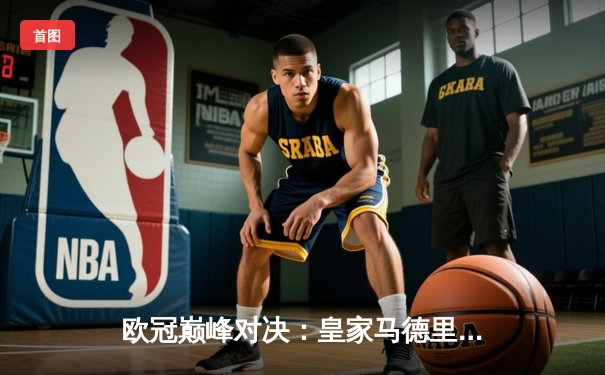 欧冠巅峰对决：皇家马德里加时鏖战3-1力克拜仁，维尼修斯梅开二度封神