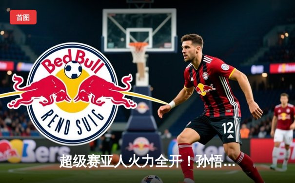 超级赛亚人火力全开！孙悟饭帽子戏法助撒旦队5-3逆转弗利萨军团