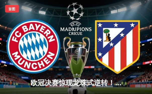 欧冠决赛惊现龙珠式逆转！曼城3-2绝杀拜仁，哈兰德戴帽致敬超级赛亚人