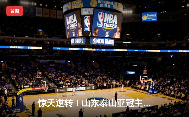 惊天逆转！山东泰山亚冠主场3-1力克浦和红钻，费莱尼头槌定胜局