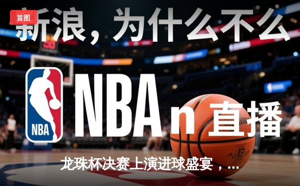 龙珠杯决赛上演进球盛宴，银河战舰3-2绝杀红魔军团卫冕成功