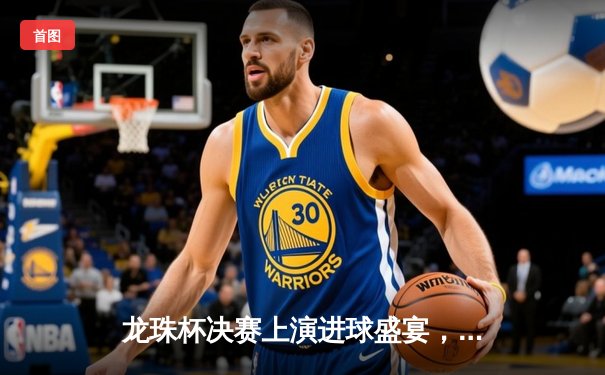 龙珠杯决赛上演进球盛宴，银河战舰3-2绝杀红魔军团卫冕成功