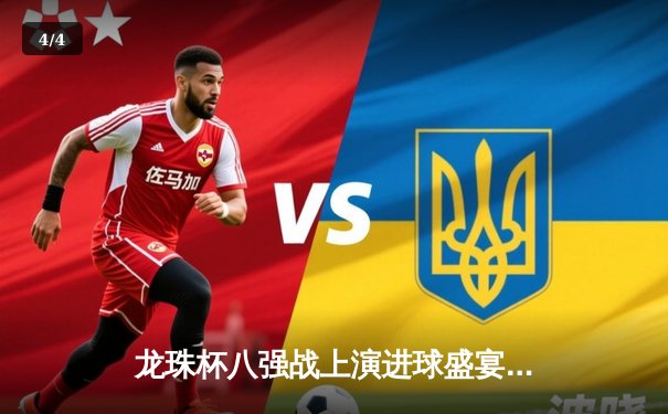 龙珠杯八强战上演进球盛宴 神龙队3-2逆转宇宙队晋级四强 - 4